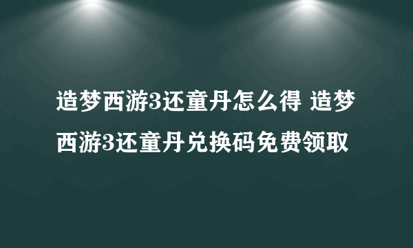 造梦西游3还童丹怎么得 造梦西游3还童丹兑换码免费领取