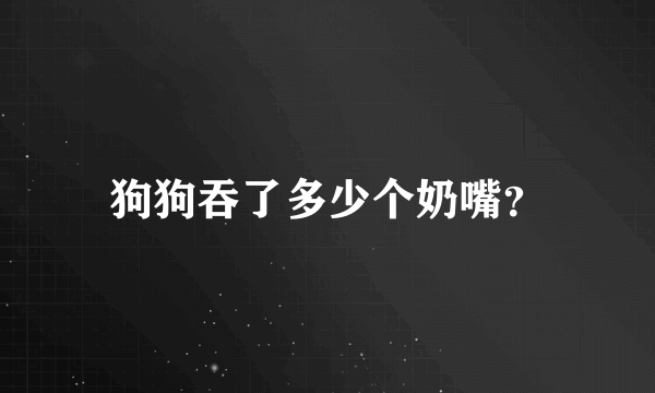 狗狗吞了多少个奶嘴？