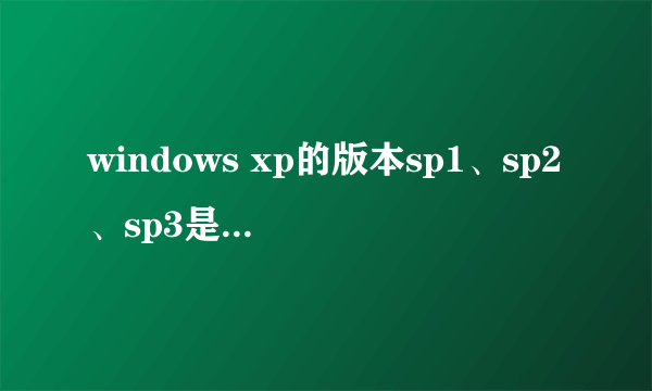 windows xp的版本sp1、sp2、sp3是什么意思?