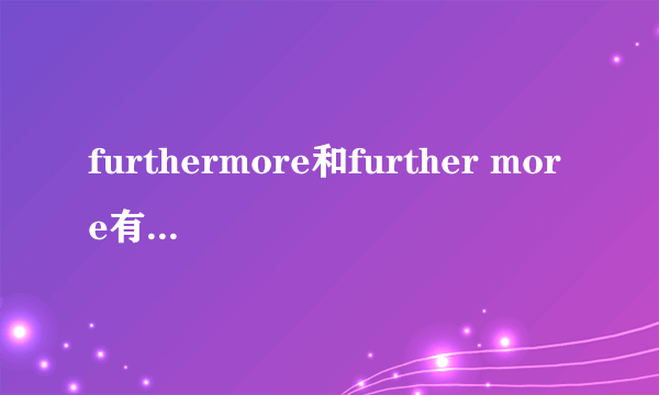 furthermore和further more有啥区别？