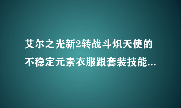 艾尔之光新2转战斗炽天使的不稳定元素衣服跟套装技能是什么？