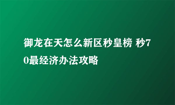 御龙在天怎么新区秒皇榜 秒70最经济办法攻略