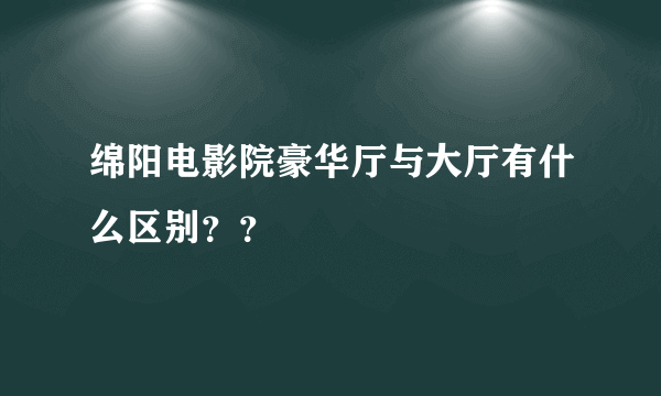 绵阳电影院豪华厅与大厅有什么区别？？