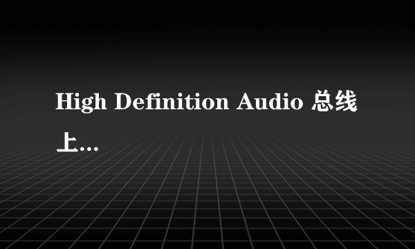 High Definition Audio 总线上的音频设备失败，在线等！！