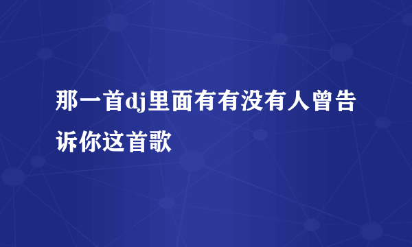 那一首dj里面有有没有人曾告诉你这首歌