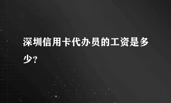 深圳信用卡代办员的工资是多少？