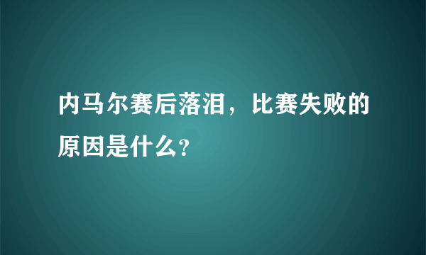 内马尔赛后落泪，比赛失败的原因是什么？