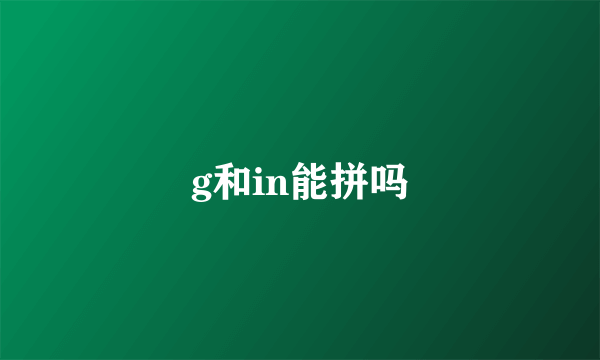 g和in能拼吗