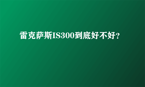 雷克萨斯IS300到底好不好？