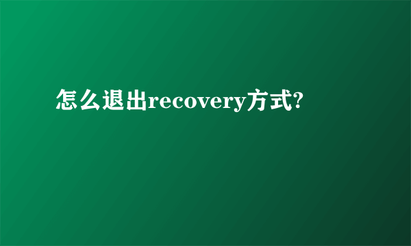 怎么退出recovery方式?