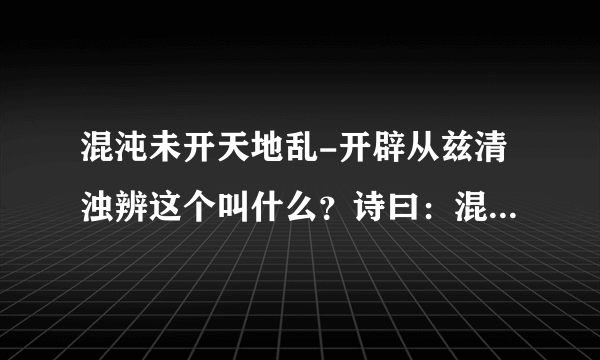 混沌未开天地乱-开辟从兹清浊辨这个叫什么？诗曰：混沌未分天？