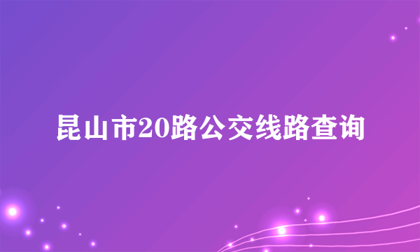 昆山市20路公交线路查询