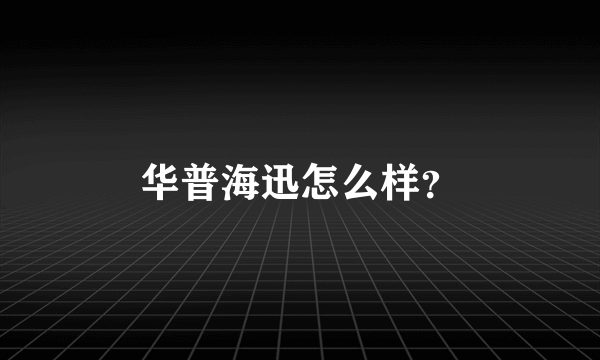 华普海迅怎么样？