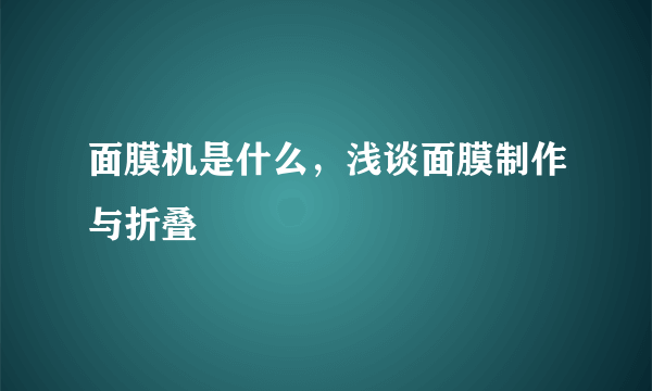 面膜机是什么，浅谈面膜制作与折叠