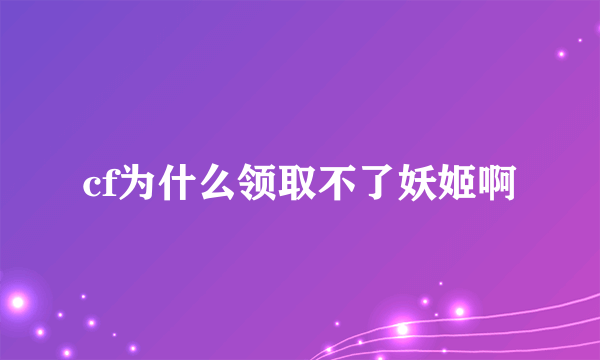 cf为什么领取不了妖姬啊