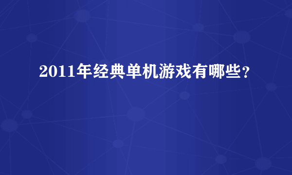 2011年经典单机游戏有哪些？