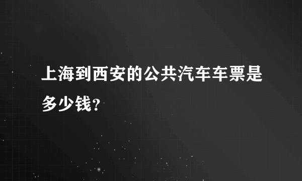 上海到西安的公共汽车车票是多少钱？