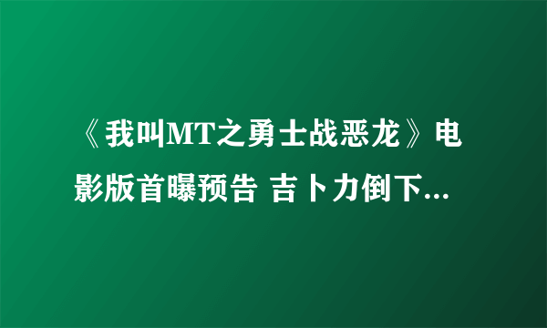 《我叫MT之勇士战恶龙》电影版首曝预告 吉卜力倒下去 成人国漫站起来