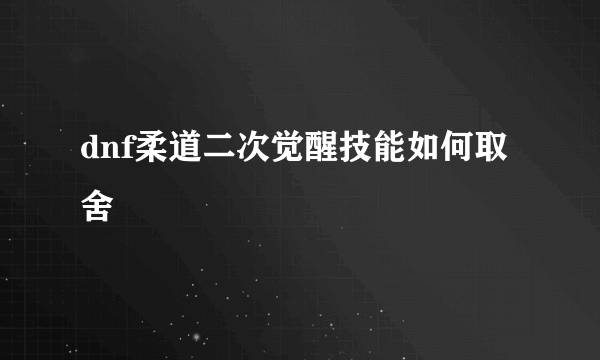 dnf柔道二次觉醒技能如何取舍