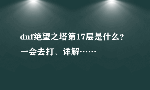 dnf绝望之塔第17层是什么？一会去打、详解……