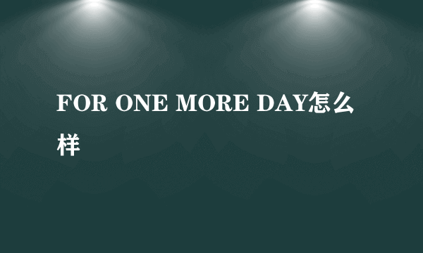 FOR ONE MORE DAY怎么样