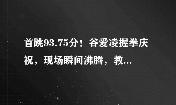 首跳93.75分！谷爱凌握拳庆祝，现场瞬间沸腾，教练激动鼓掌