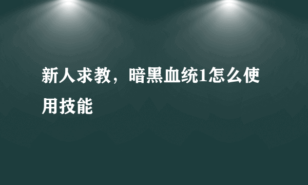 新人求教，暗黑血统1怎么使用技能