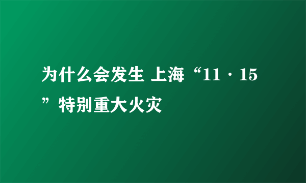 为什么会发生 上海“11·15”特别重大火灾