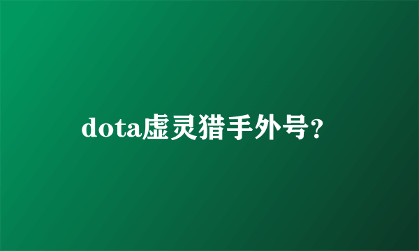 dota虚灵猎手外号？