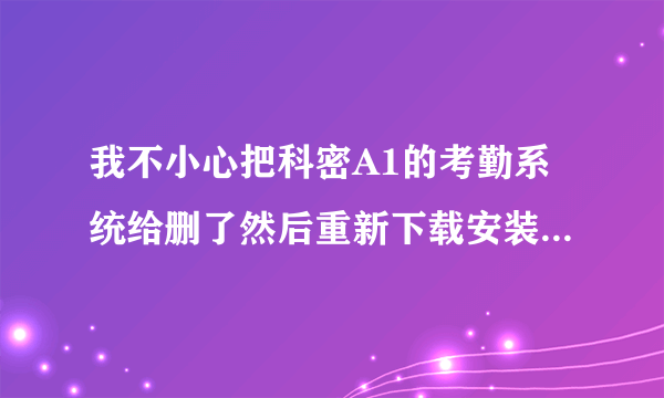 我不小心把科密A1的考勤系统给删了然后重新下载安装的时候那？