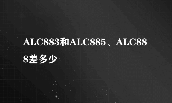 ALC883和ALC885、ALC888差多少。