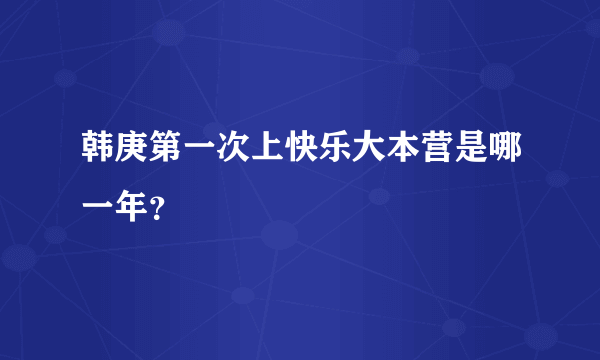 韩庚第一次上快乐大本营是哪一年？