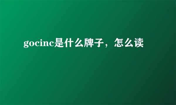 gocinc是什么牌子，怎么读