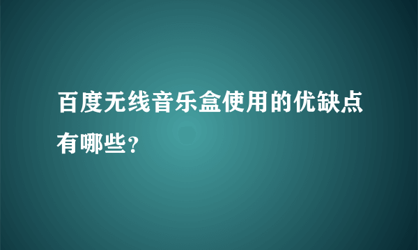 百度无线音乐盒使用的优缺点有哪些？