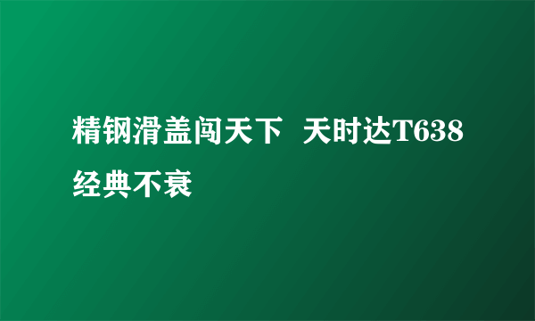 精钢滑盖闯天下  天时达T638经典不衰