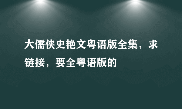 大儒侠史艳文粤语版全集，求链接，要全粤语版的