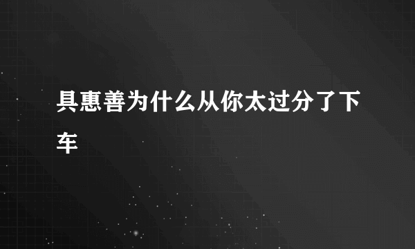 具惠善为什么从你太过分了下车