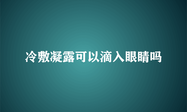 冷敷凝露可以滴入眼睛吗