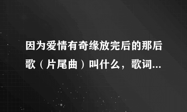 因为爱情有奇缘放完后的那后歌（片尾曲）叫什么，歌词大概是，剪掉我的小辫子，为你养育胖小子……