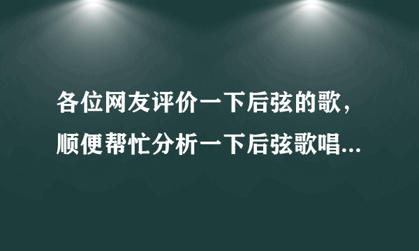 各位网友评价一下后弦的歌，顺便帮忙分析一下后弦歌唱的那么好听，为什么不出名？