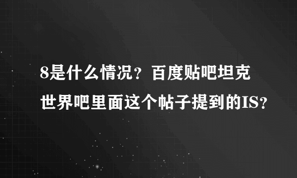 8是什么情况？百度贴吧坦克世界吧里面这个帖子提到的IS？