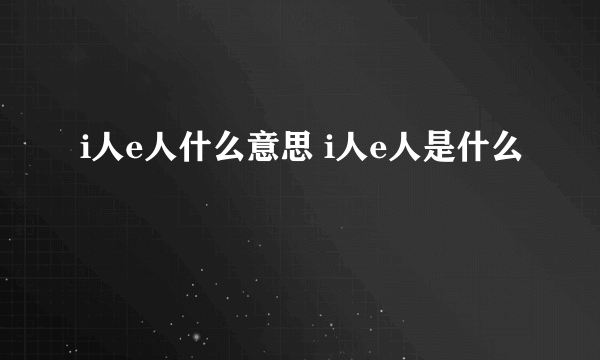 i人e人什么意思 i人e人是什么