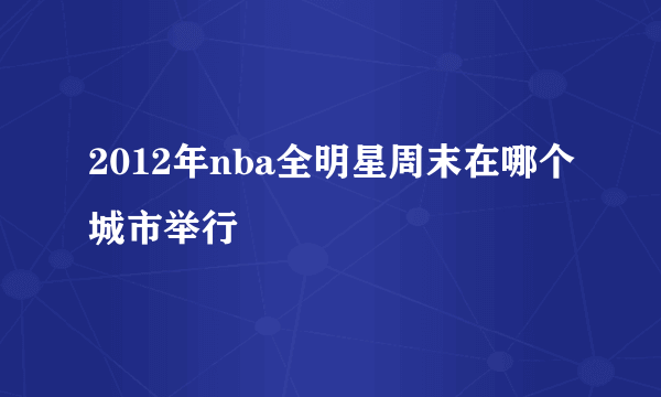 2012年nba全明星周末在哪个城市举行