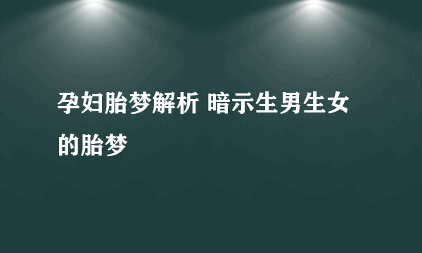 孕妇胎梦解析 暗示生男生女的胎梦