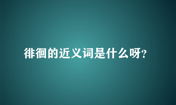 徘徊的近义词是什么呀？