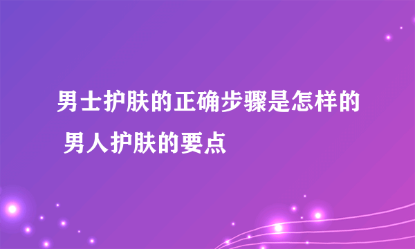 男士护肤的正确步骤是怎样的 男人护肤的要点