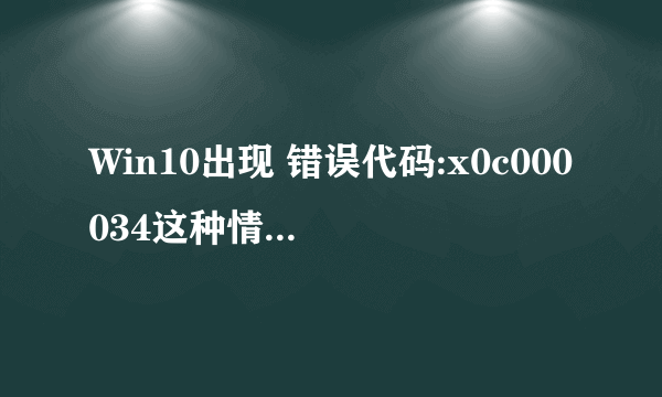 Win10出现 错误代码:x0c000034这种情况怎么处理。