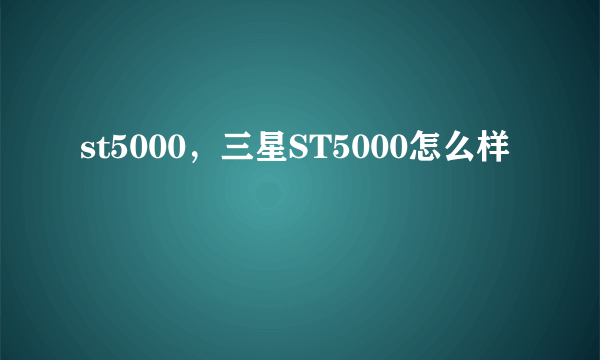 st5000，三星ST5000怎么样