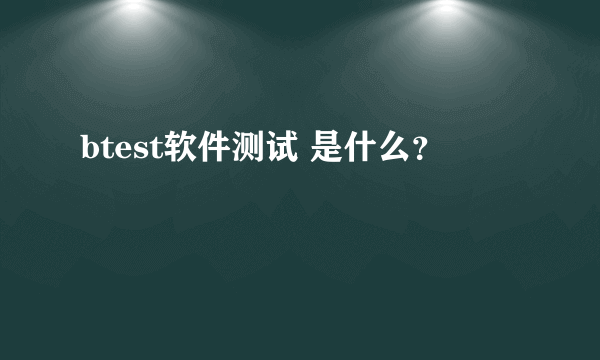 btest软件测试 是什么？