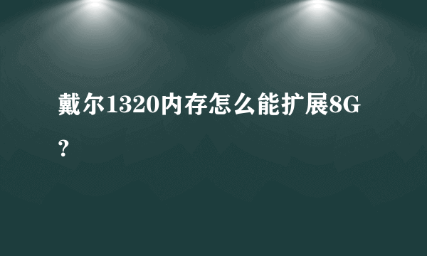 戴尔1320内存怎么能扩展8G？